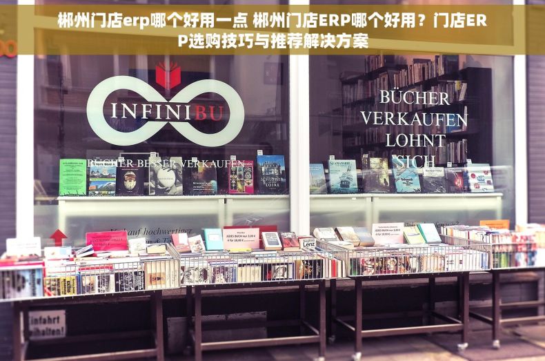 郴州门店erp哪个好用一点 郴州门店ERP哪个好用？门店ERP选购技巧与推荐解决方案