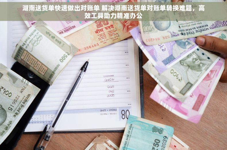 湖南送货单快速做出对账单 解决湖南送货单对账单转换难题，高效工具助力精准办公