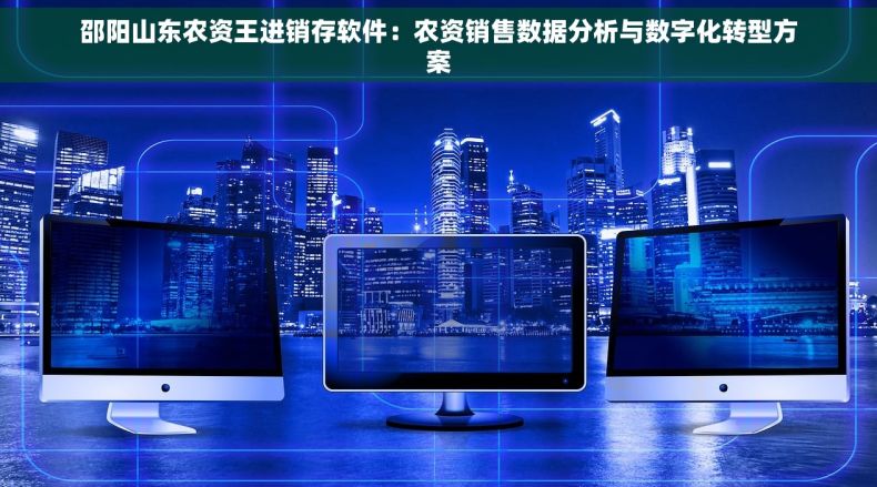 邵阳山东农资王进销存软件：农资销售数据分析与数字化转型方案