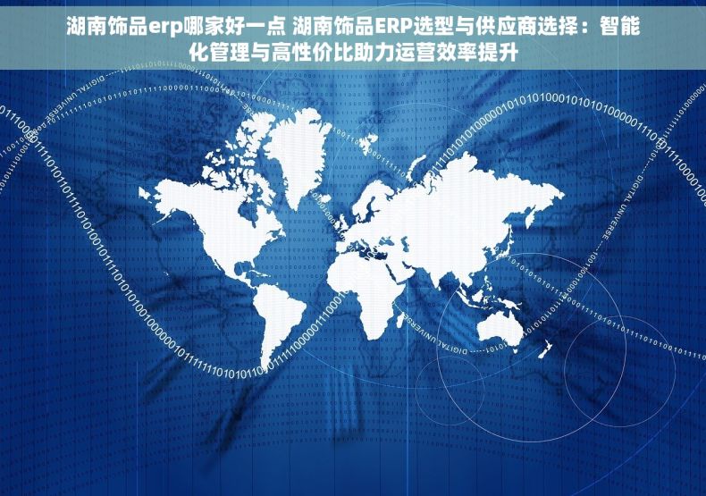 湖南饰品erp哪家好一点 湖南饰品ERP选型与供应商选择：智能化管理与高性价比助力运营效率提升