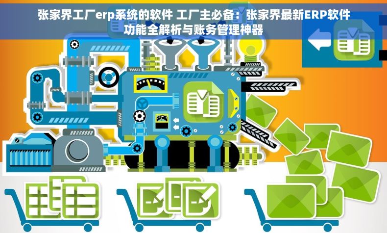 张家界工厂erp系统的软件 工厂主必备：张家界最新ERP软件功能全解析与账务管理神器