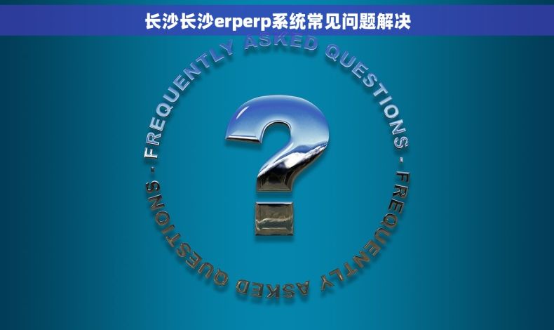长沙长沙erperp系统常见问题解决