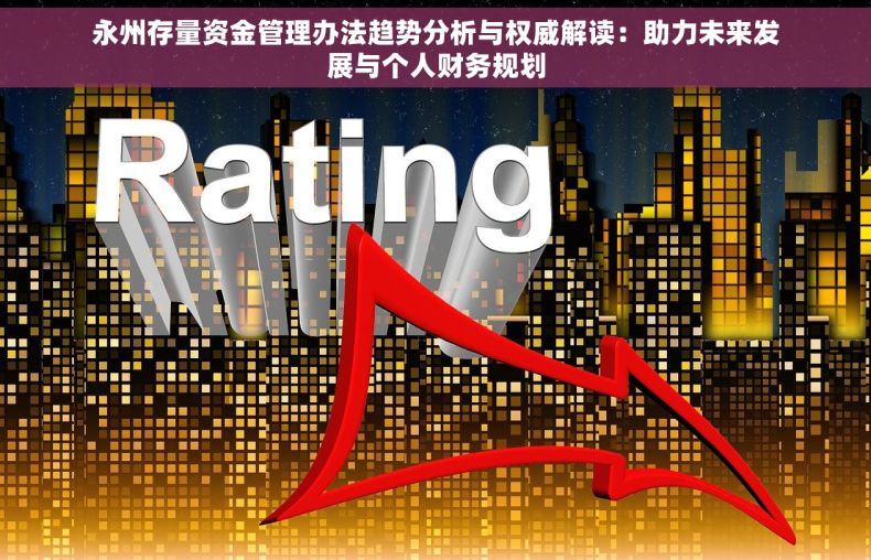 永州存量资金管理办法趋势分析与权威解读：助力未来发展与个人财务规划