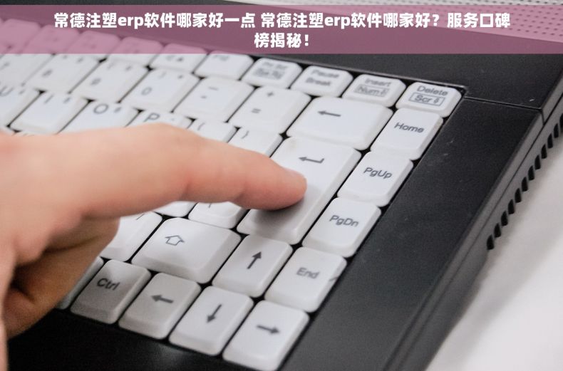 常德注塑erp软件哪家好一点 常德注塑erp软件哪家好？服务口碑榜揭秘！
