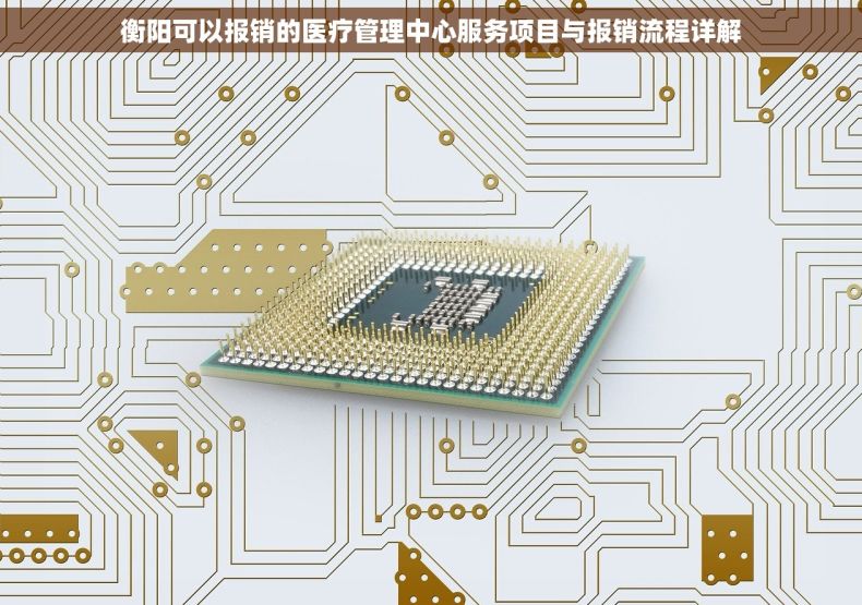 衡阳可以报销的医疗管理中心服务项目与报销流程详解