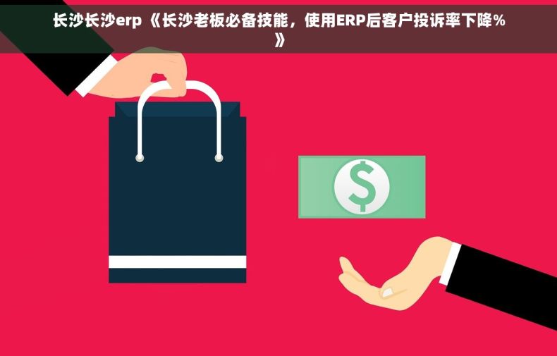 长沙长沙erp 《长沙老板必备技能，使用ERP后客户投诉率下降%》