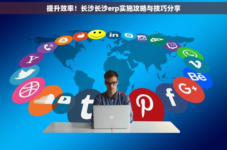 提升效率！长沙长沙erp实施攻略与技巧分享