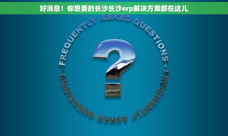 好消息！你想要的长沙长沙erp解决方案都在这儿