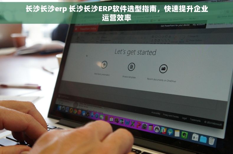 长沙长沙erp 长沙长沙ERP软件选型指南，快速提升企业运营效率