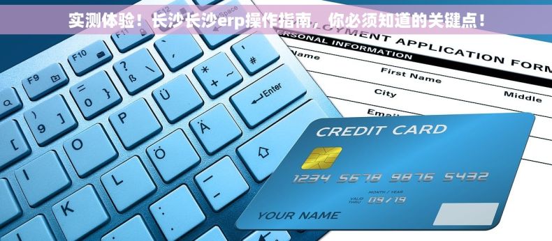 实测体验！长沙长沙erp操作指南，你必须知道的关键点！