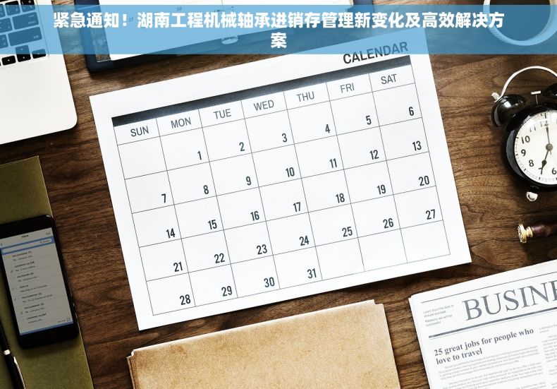 紧急通知！湖南工程机械轴承进销存管理新变化及高效解决方案