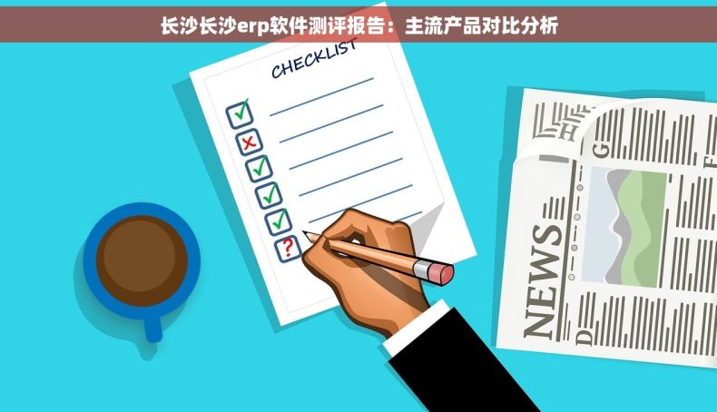 长沙长沙erp软件测评报告：主流产品对比分析