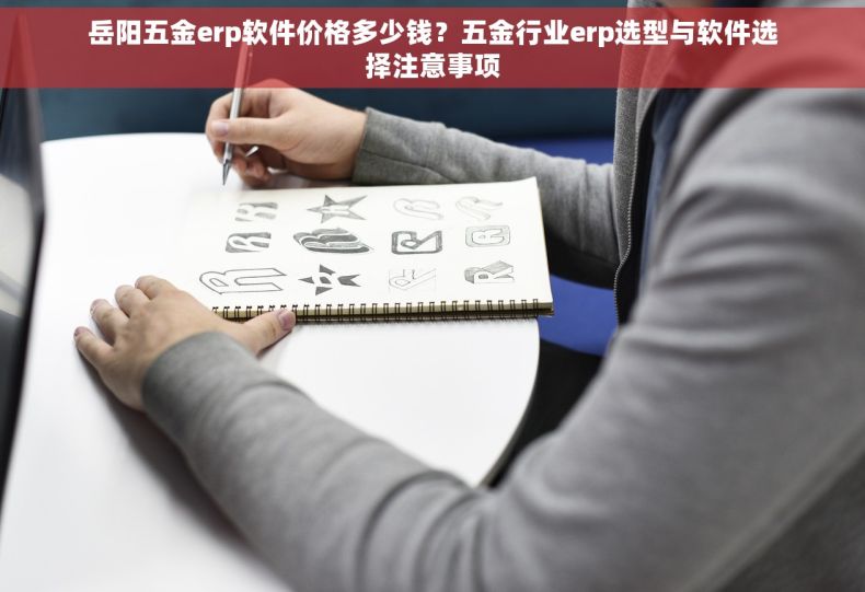 岳阳五金erp软件价格多少钱？五金行业erp选型与软件选择注意事项