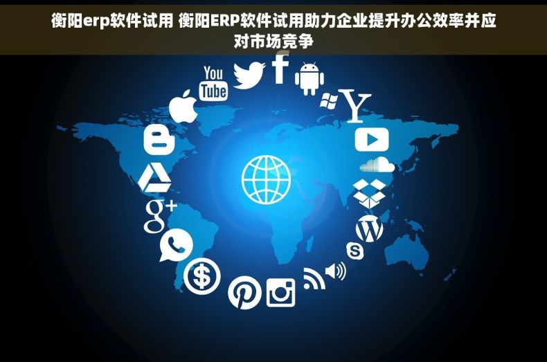 衡阳erp软件试用 衡阳ERP软件试用助力企业提升办公效率并应对市场竞争