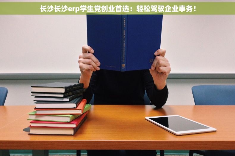 长沙长沙erp学生党创业首选：轻松驾驭企业事务！
