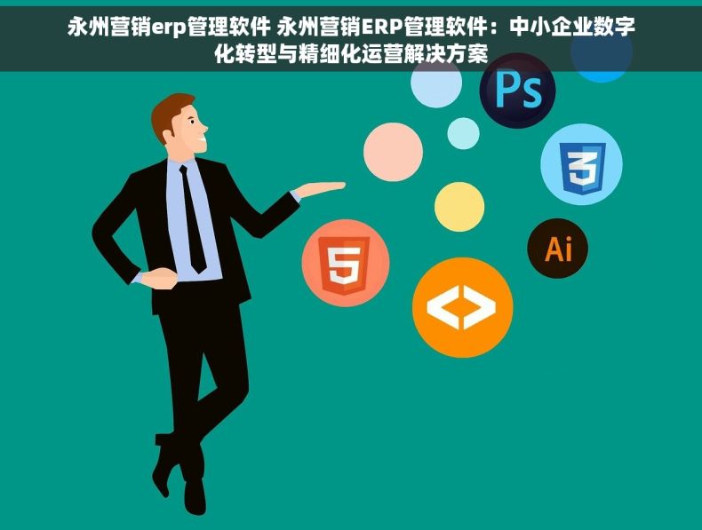 永州营销erp管理软件 永州营销ERP管理软件：中小企业数字化转型与精细化运营解决方案
