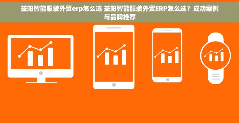 益阳智能服装外贸erp怎么选 益阳智能服装外贸ERP怎么选？成功案例与品牌推荐