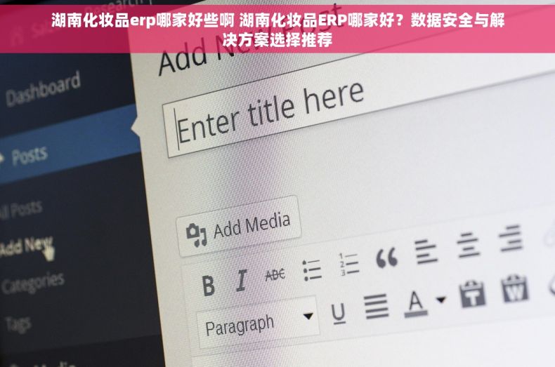 湖南化妆品erp哪家好些啊 湖南化妆品ERP哪家好？数据安全与解决方案选择推荐
