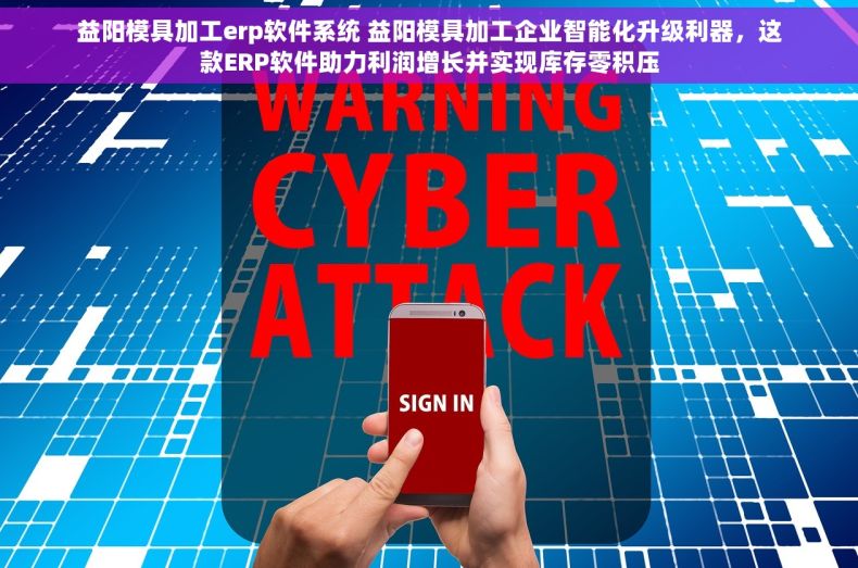 益阳模具加工erp软件系统 益阳模具加工企业智能化升级利器，这款ERP软件助力利润增长并实现库存零积压
