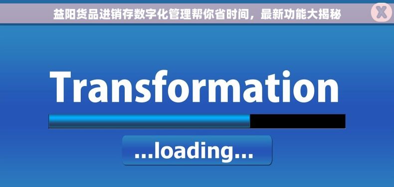 益阳货品进销存数字化管理帮你省时间，最新功能大揭秘