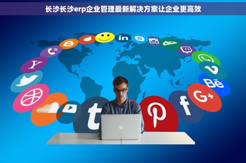 长沙长沙erp企业管理最新解决方案让企业更高效