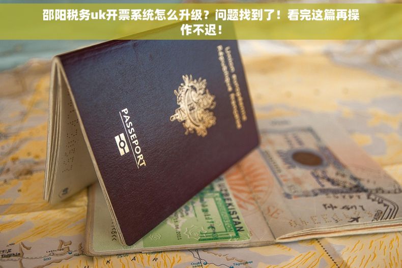 邵阳税务uk开票系统怎么升级？问题找到了！看完这篇再操作不迟！