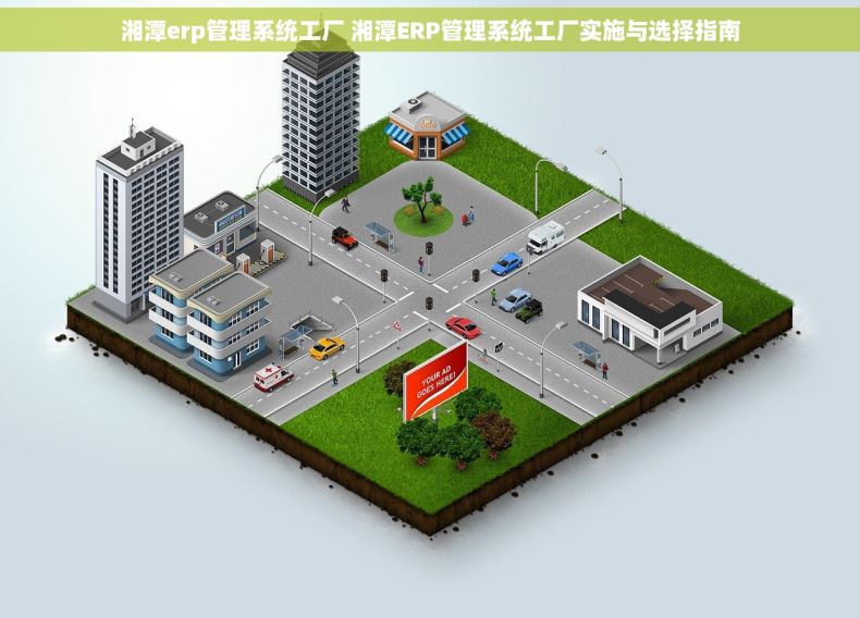 湘潭erp管理系统工厂 湘潭ERP管理系统工厂实施与选择指南