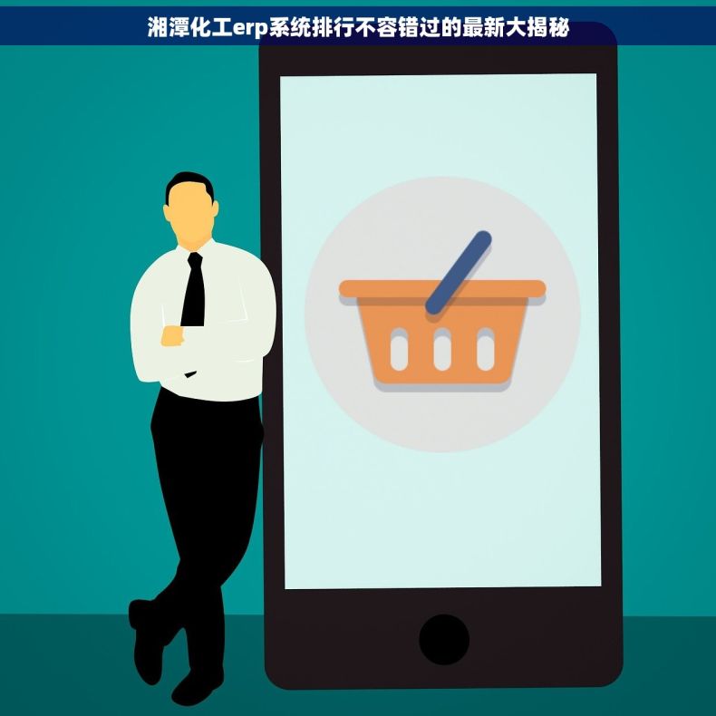 湘潭化工erp系统排行不容错过的最新大揭秘