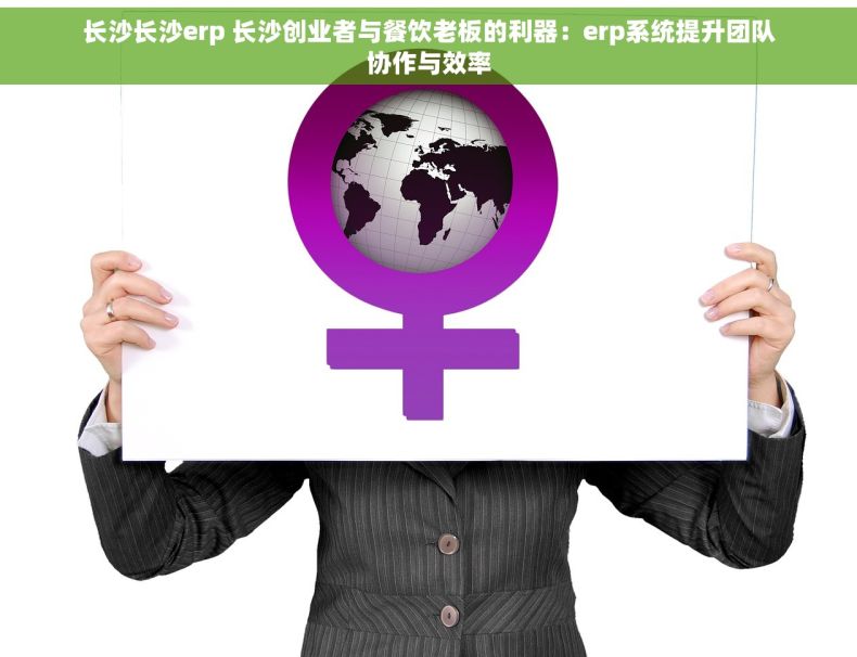 长沙长沙erp 长沙创业者与餐饮老板的利器：erp系统提升团队协作与效率