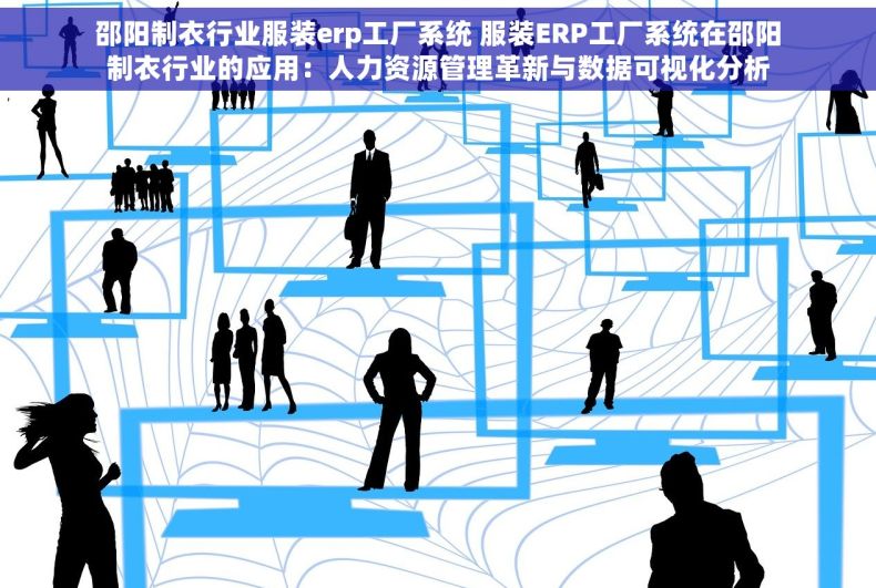 邵阳制衣行业服装erp工厂系统 服装ERP工厂系统在邵阳制衣行业的应用：人力资源管理革新与数据可视化分析