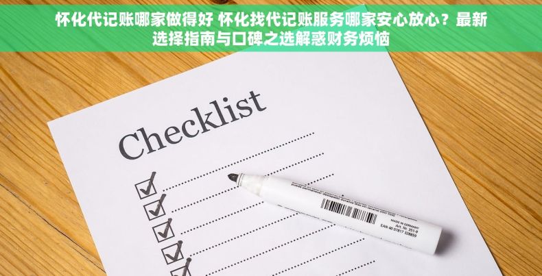 怀化代记账哪家做得好 怀化找代记账服务哪家安心放心？最新选择指南与口碑之选解惑财务烦恼