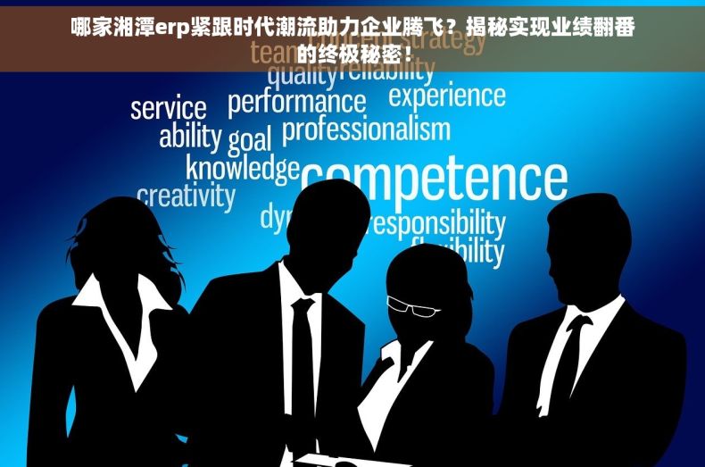 哪家湘潭erp紧跟时代潮流助力企业腾飞？揭秘实现业绩翻番的终极秘密！