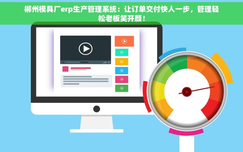 郴州模具厂erp生产管理系统：让订单交付快人一步，管理轻松老板笑开颜！