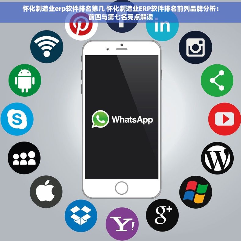 怀化制造业erp软件排名第几 怀化制造业ERP软件排名前列品牌分析：前四与第七名亮点解读