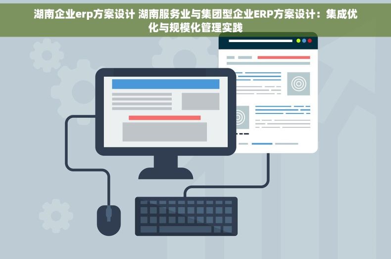 湖南企业erp方案设计 湖南服务业与集团型企业ERP方案设计：集成优化与规模化管理实践