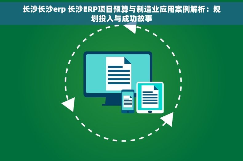 长沙长沙erp 长沙ERP项目预算与制造业应用案例解析：规划投入与成功故事