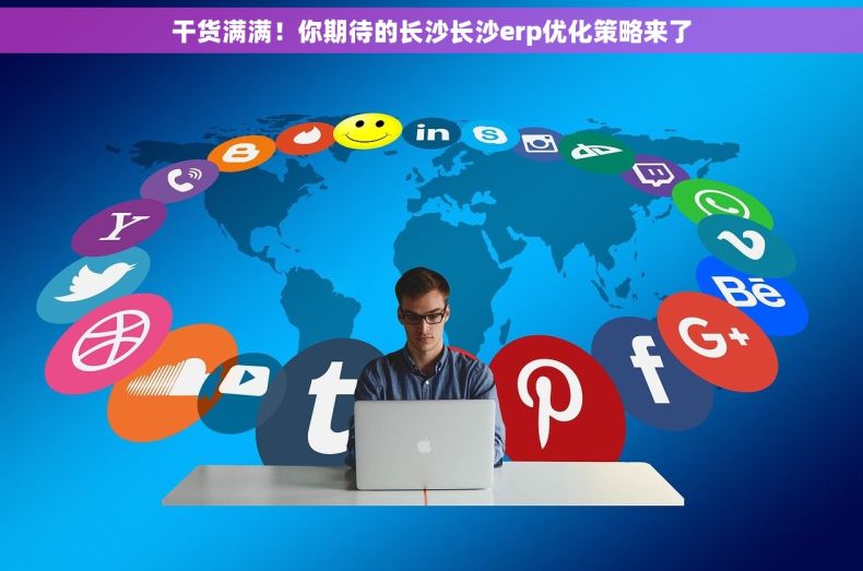 干货满满！你期待的长沙长沙erp优化策略来了