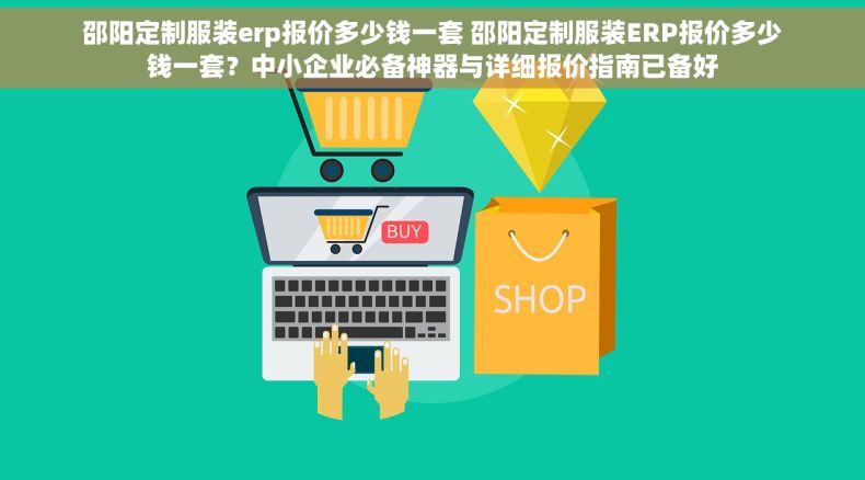 邵阳定制服装erp报价多少钱一套 邵阳定制服装ERP报价多少钱一套？中小企业必备神器与详细报价指南已备好