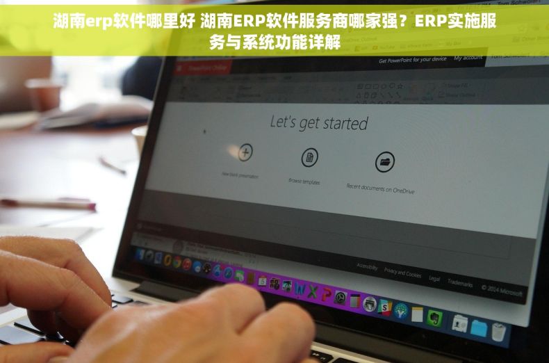 湖南erp软件哪里好 湖南ERP软件服务商哪家强？ERP实施服务与系统功能详解
