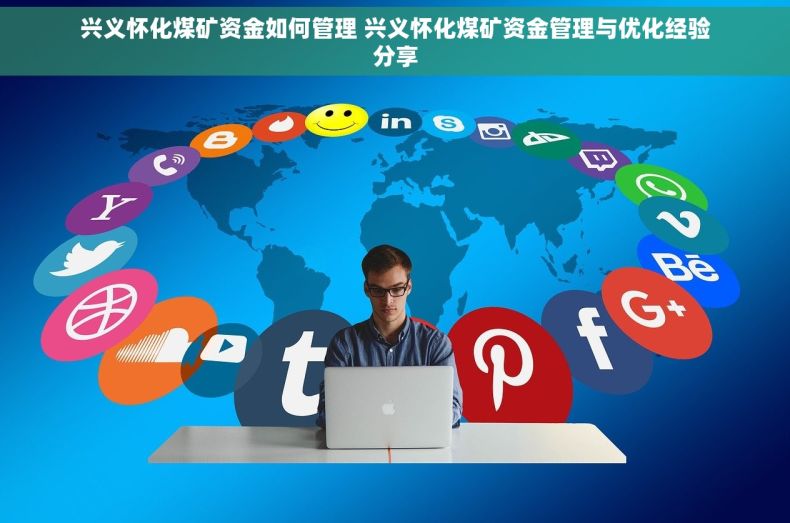 兴义怀化煤矿资金如何管理 兴义怀化煤矿资金管理与优化经验分享