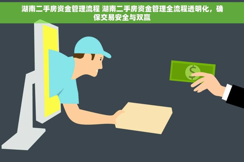 湖南二手房资金管理流程 湖南二手房资金管理全流程透明化，确保交易安全与双赢