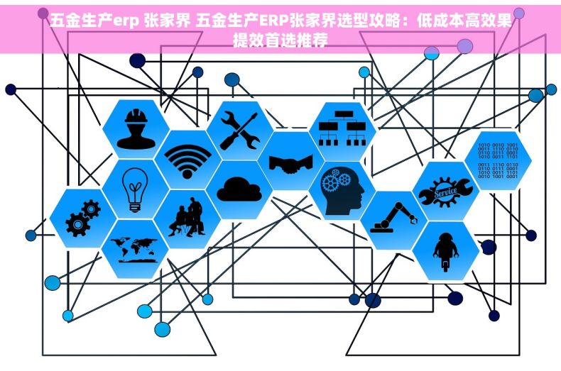 五金生产erp 张家界 五金生产ERP张家界选型攻略：低成本高效果提效首选推荐