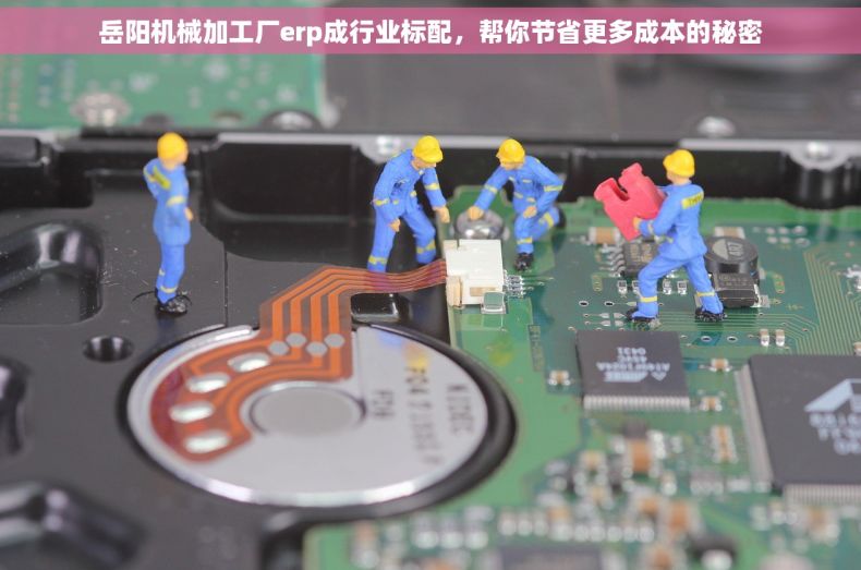 岳阳机械加工厂erp成行业标配，帮你节省更多成本的秘密