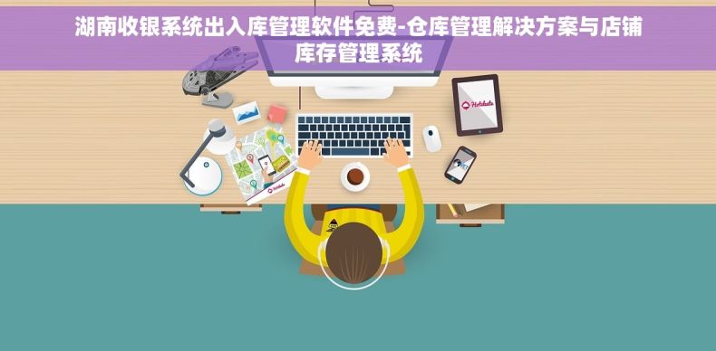 湖南收银系统出入库管理软件免费-仓库管理解决方案与店铺库存管理系统