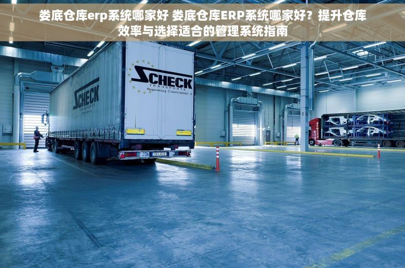 娄底仓库erp系统哪家好 娄底仓库ERP系统哪家好？提升仓库效率与选择适合的管理系统指南