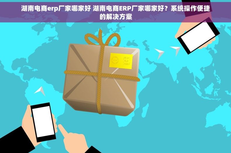 湖南电商erp厂家哪家好 湖南电商ERP厂家哪家好？系统操作便捷的解决方案