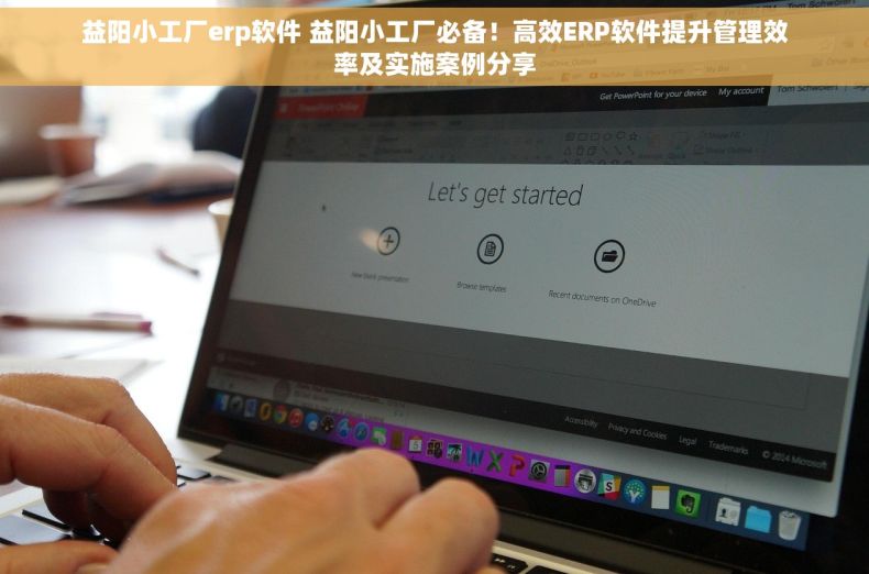 益阳小工厂erp软件 益阳小工厂必备！高效ERP软件提升管理效率及实施案例分享
