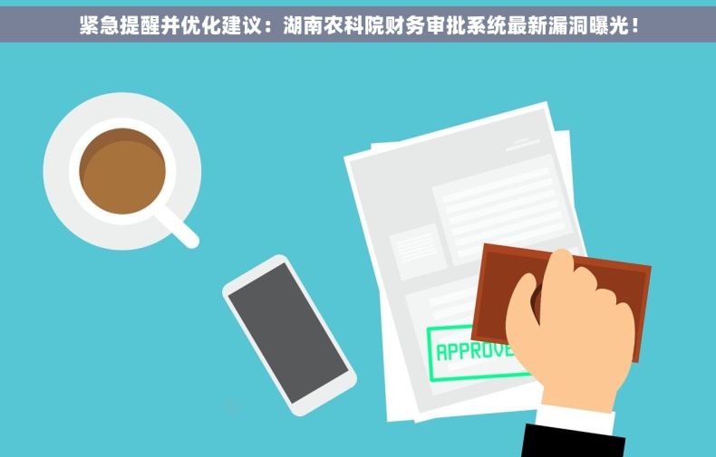 紧急提醒并优化建议：湖南农科院财务审批系统最新漏洞曝光！