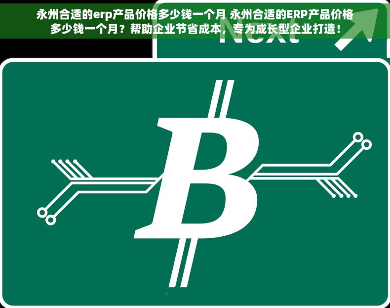 永州合适的erp产品价格多少钱一个月 永州合适的ERP产品价格多少钱一个月？帮助企业节省成本，专为成长型企业打造！