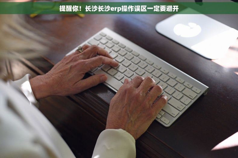 提醒你！长沙长沙erp操作误区一定要避开